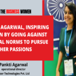 PANKTI AGARWAL, INSPIRING WOMEN BY GOING AGAINST SOCIETAL NORMS TO PURSUE HER PASSIONS